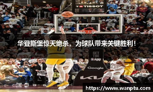 华登斯堡惊天绝杀，为球队带来关键胜利！