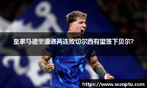 皇家马德里遭遇两连败切尔西有望签下贝尔？