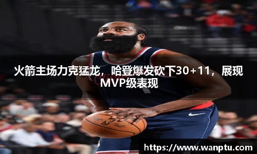 火箭主场力克猛龙，哈登爆发砍下30+11，展现MVP级表现