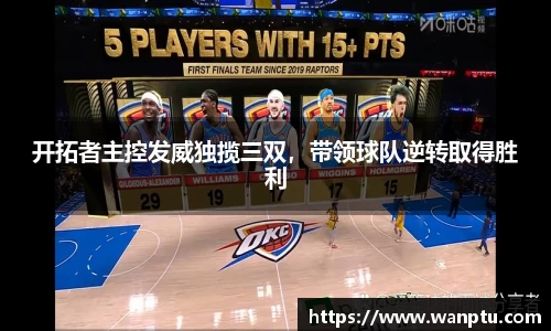 开拓者主控发威独揽三双，带领球队逆转取得胜利